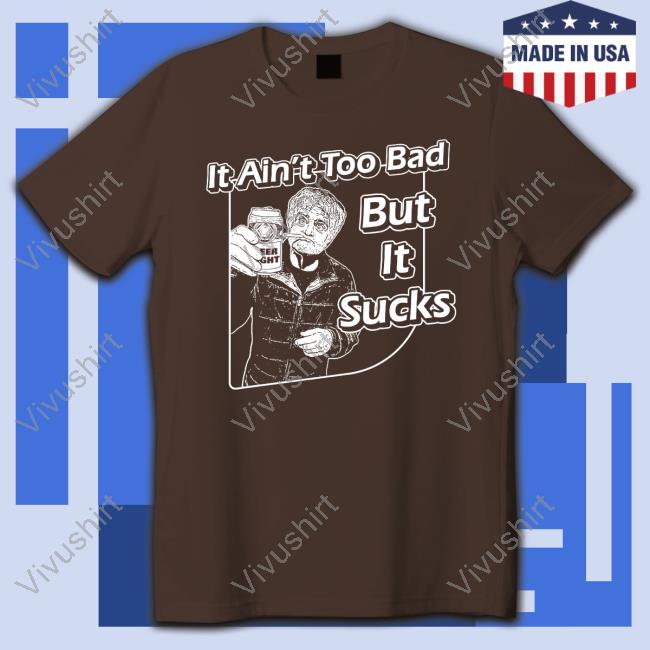 It Aint Too Bad But It Sucks Merch It Ain't Too Bad But It Sucks Shirts It Aint Too Bad But It Sucks Merch It Ain't Too Bad But It Sucks Shirts