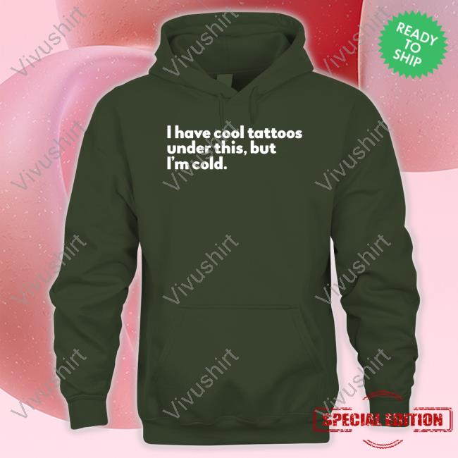 I Have Cool Tattoos Under This But I'm Cold Hoodie Blurredstateofmind Store I Have Cool Tattoos Under This But I'm Cold Hoodie Blurredstateofmind Store