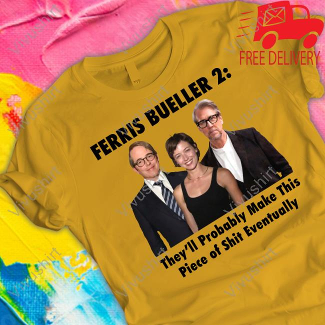 Thegoodshirts Ferris Bueller 2 They'll Probably Make This Piece Of Shit Eventually Funny T Shirt Thegoodshirts Ferris Bueller 2 They'll Probably Make This Piece Of Shit Eventually Funny T Shirt