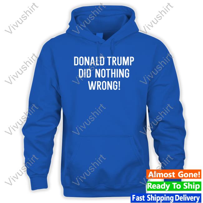 Donald Trump Did Nothing Wrong Long Sleeve Tee Shirt Donald Trump Did Nothing Wrong Long Sleeve Tee Shirt