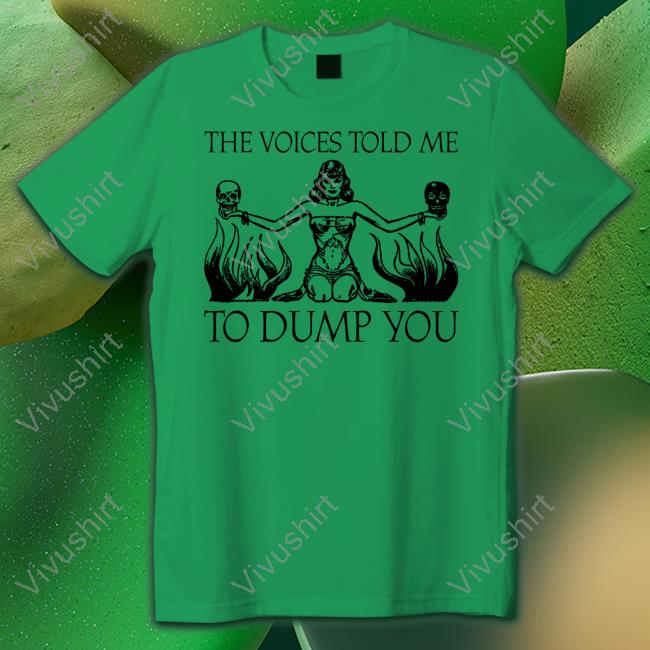 The Voices Told Me To Dump You Shirts Moximimi Merch The Voices Told Me To Dump You Shirts Moximimi Merch
