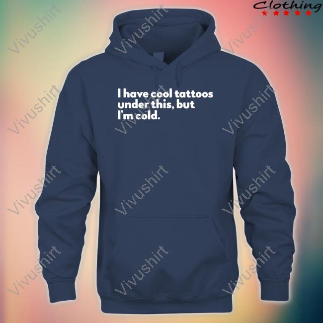 I Have Cool Tattoos Under This But I'm Cold Hoodie Blurredstateofmind Store I Have Cool Tattoos Under This But I'm Cold Hoodie Blurredstateofmind Store