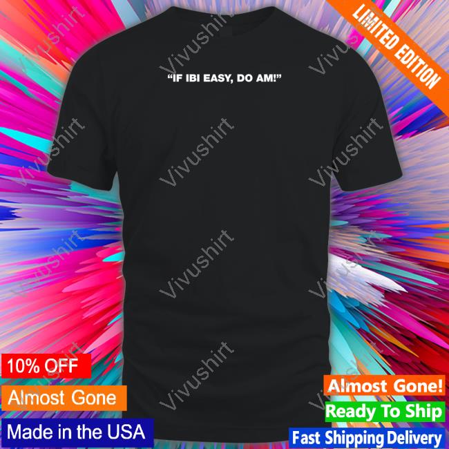 If Ibi Easy Do Am! Tee Shirts If Ibi Easy Do Am! Tee Shirts