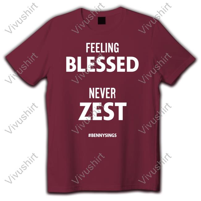 Feeling Blessed Never Zest Bennysings T Shirts Feeling Blessed Never Zest Bennysings T Shirts