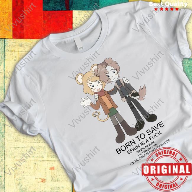 Centipedehearts Born To Save Spain Is A Fuck Kill Em All 2004 shirt, hoodie, tank top, sweater and long sleeve t-shirt Centipedehearts Born To Save Spain Is A Fuck Kill Em All 2004 shirt, hoodie, tank top, sweater and long sleeve t-shirt