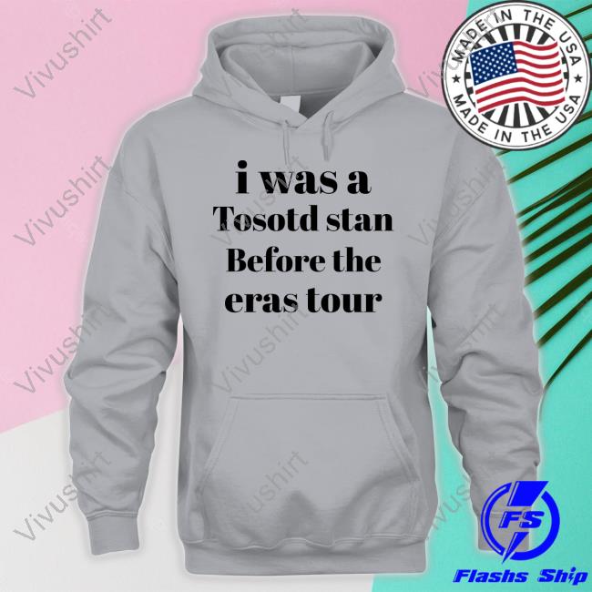 I Was A Tosotd Stan Before The Eras Tour Shirt I Was A Tosotd Stan Before The Eras Tour Shirt