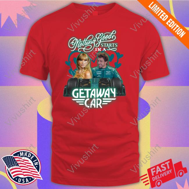 Nothing Good Starts In A Getaway Car Shirt, T Shirt, Hoodie, Sweater, Long Sleeve T-Shirt And Tank Top Nothing Good Starts In A Getaway Car Shirt, T Shirt, Hoodie, Sweater, Long Sleeve T-Shirt And Tank Top