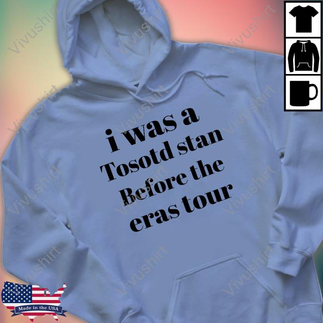 I Was A Tosotd Stan Before The Eras Tour Shirt I Was A Tosotd Stan Before The Eras Tour Shirt