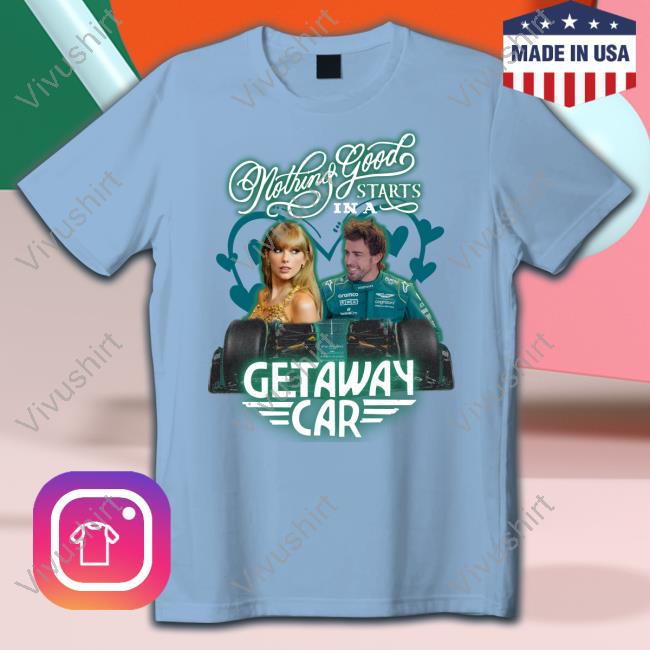 Nothing Good Starts In A Getaway Car Shirt, T Shirt, Hoodie, Sweater, Long Sleeve T-Shirt And Tank Top Nothing Good Starts In A Getaway Car Shirt, T Shirt, Hoodie, Sweater, Long Sleeve T-Shirt And Tank Top