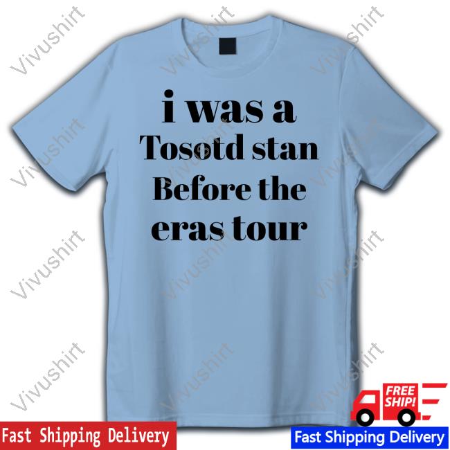 I Was A Tosotd Stan Before The Eras Tour Shirt I Was A Tosotd Stan Before The Eras Tour Shirt