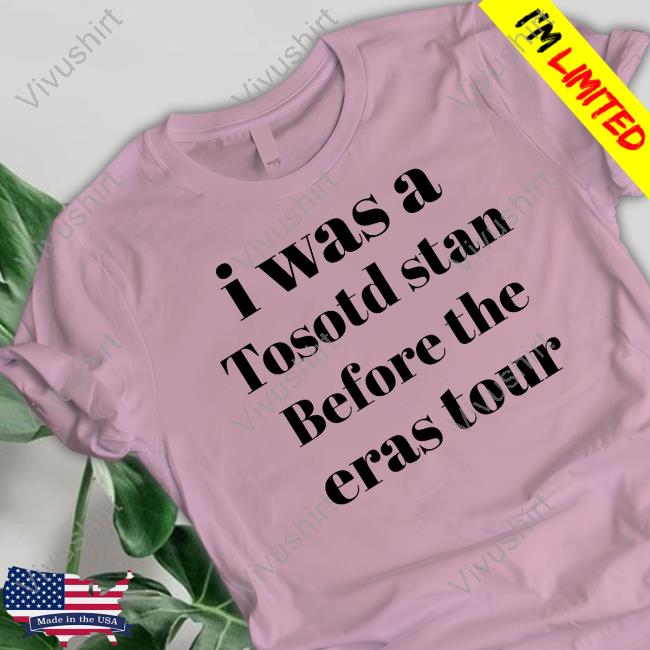 I Was A Tosotd Stan Before The Eras Tour Shirt I Was A Tosotd Stan Before The Eras Tour Shirt