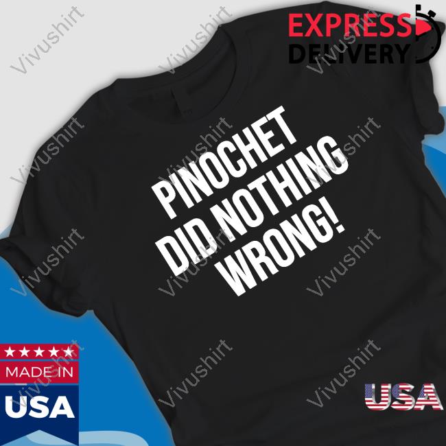 Pinochet Did Nothing Wrong Tee Shirt Robert Downen