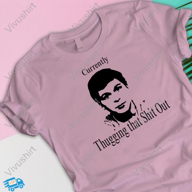 Currently Thugging That Shit Out Shirt Currently Thugging That Shit Out Shirt