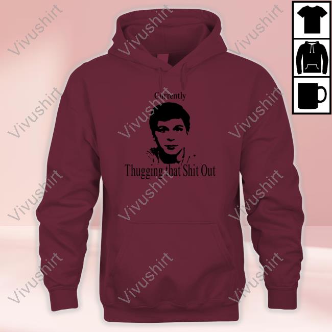 Currently Thugging That Shit Out Shirt Currently Thugging That Shit Out Shirt