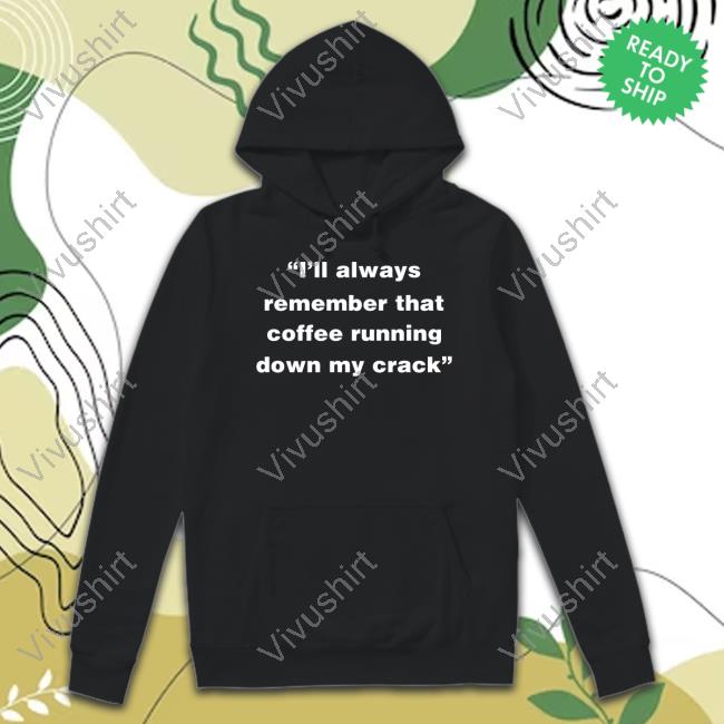Jeff Traylor I’Ll Always Remember That Coffee Running Down My Crack Hoodie Sweatshirt Jeff Traylor I’Ll Always Remember That Coffee Running Down My Crack Hoodie Sweatshirt