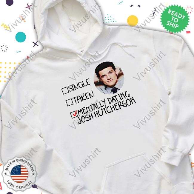 Official Single Taken Mentally Dating Josh Hutcherson Hoodie Johenrygo Merch Official Single Taken Mentally Dating Josh Hutcherson Hoodie Johenrygo Merch