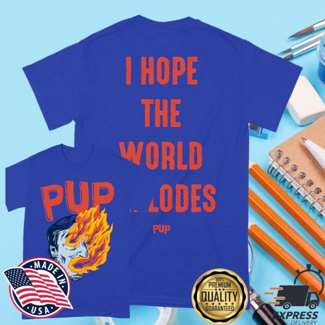 Pup The Band Merch Shop I Hope The World Explodes Tee Pup The Band Merch Shop I Hope The World Explodes Tee