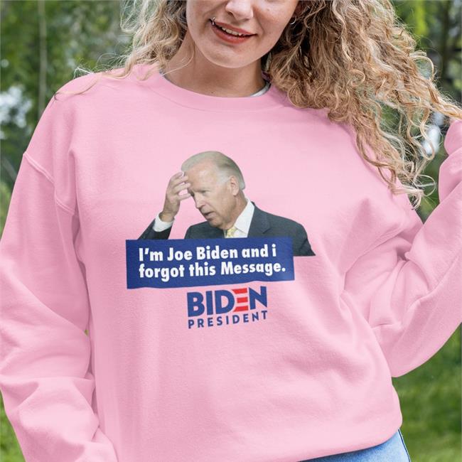 I'm Joe Biden And I Forgot This Message Sweatshirt