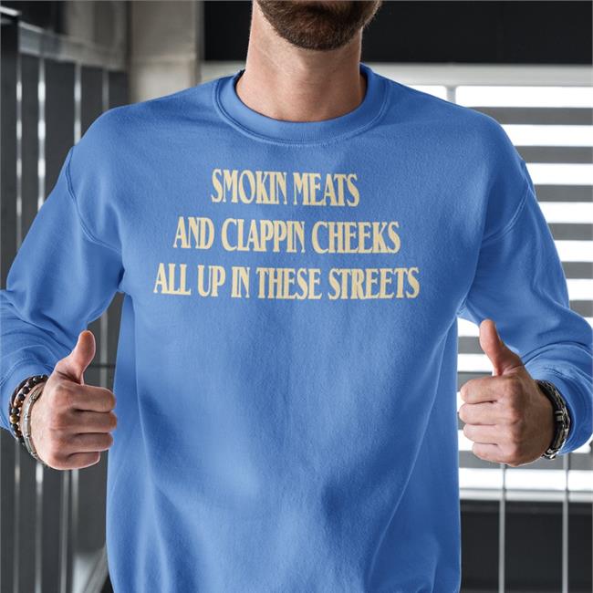 Smokin Meats And Clappin Cheeks All Up In These Streets Shirt Shirts With Threatening Auras Shirts That Go Hard
