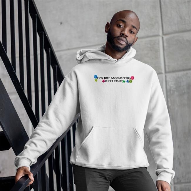 Shirts That Go Hard It's Not Gaslighting If I'm Right Hoodie Luccainternational Merch
