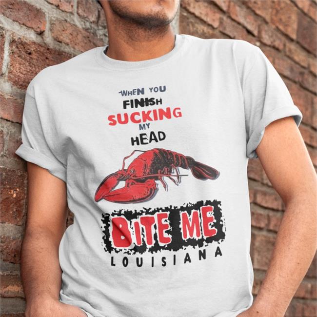 Shirts That Go Hard When You Finish Sucking My Head Bite Me T Shirt Louisiana