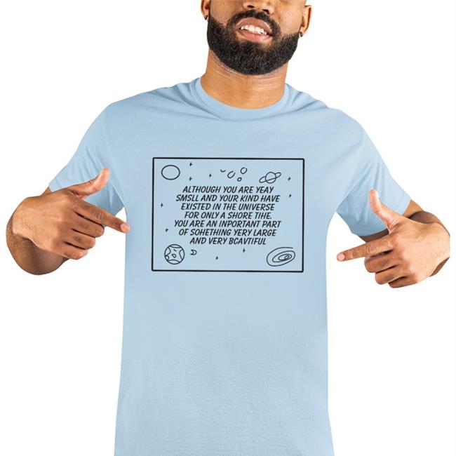 Although You Are Yeay Smsll And Your Kind Have Existed In The Universe T Shirts