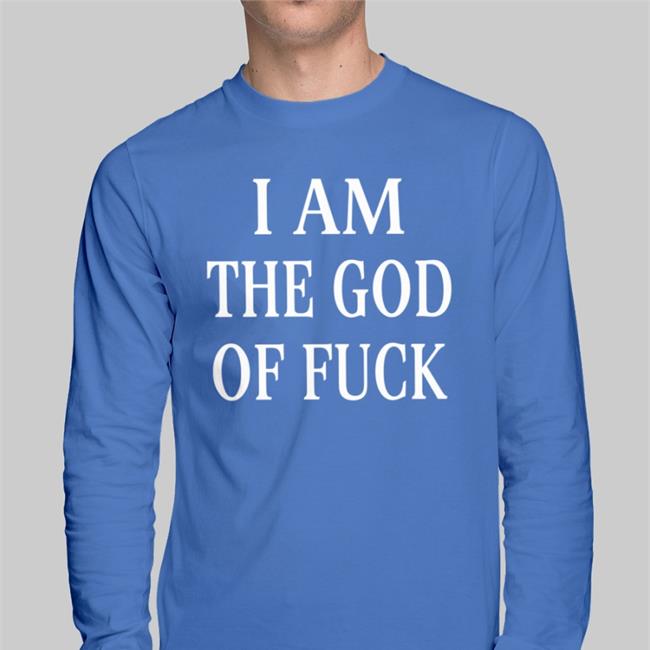 Shirts That Go Hard I Am The God Of Fuck Shirt I Am The God Of Fuck T Shirt