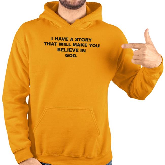 I Have A Story That Will Make You Believe In God Shirt