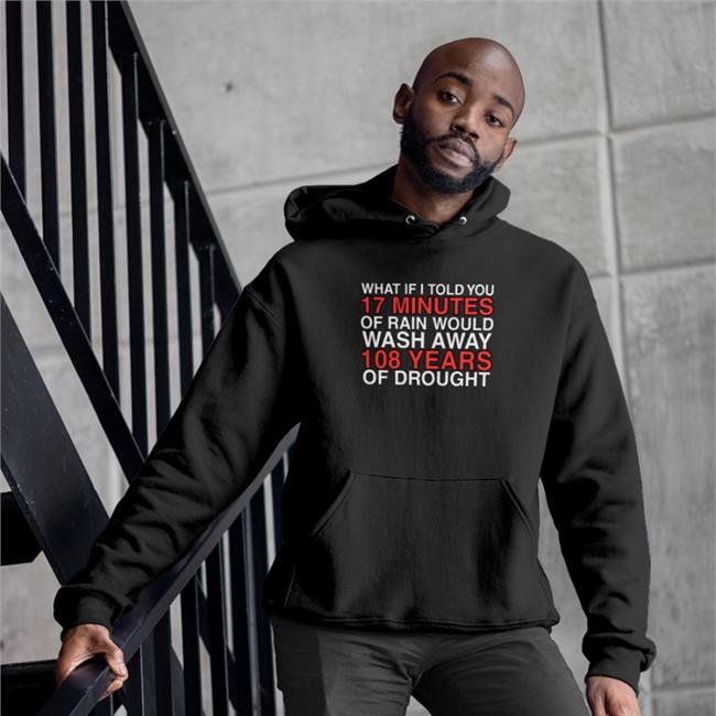What If I Told You 17 Minutes Of Rain Would Wash Away 108 Years Of Drought Hoodie Obviousshirts Store