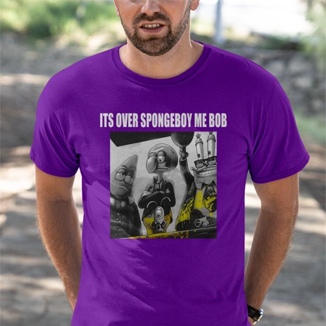 Shirts That Go Hard It's Over Spongeboy Me Bob Funny T Shirt
