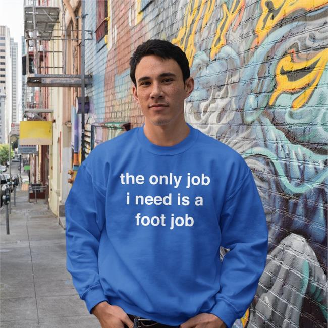 The Only Job I Need Is A Foot Job Shirt Milkinhisbag