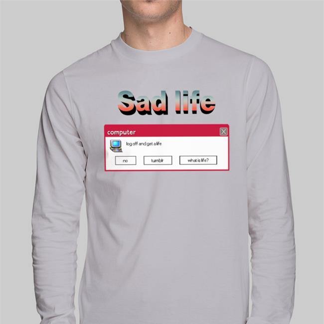 Shirts That Go Hard Sad Life Computer Log Off And Get A Life Shirt White