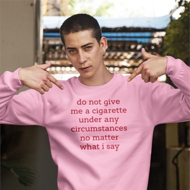 Do Not Give Me A Cigarette Under Any Circumstances No Matter What I Say Tee