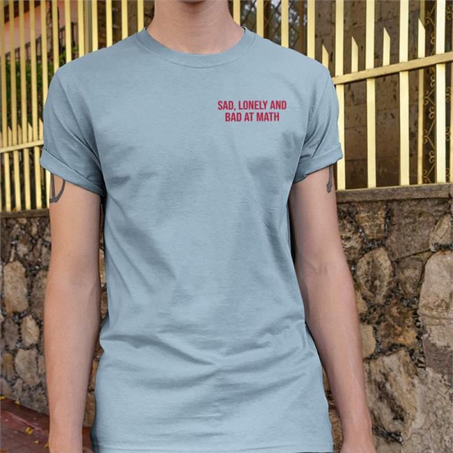 Sad Lonely And Bad At Math Shirts Shirts That Go Hard Sad Lonely And Bad At Math T Shirt ShirtsThatGoHard