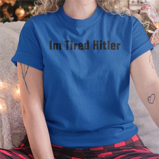 Im Tired Hitler Tee Shirts Gerald