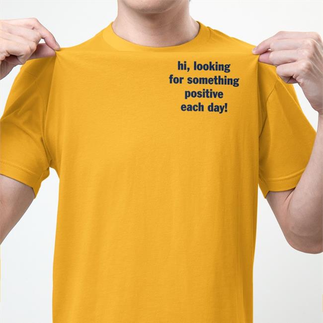 Hi Looking For Something Positive Each Day New Shirts