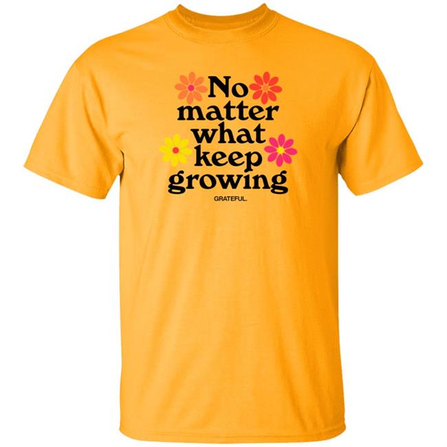 Darren No Matter What Keep Growing Shirt Grateful Apparel