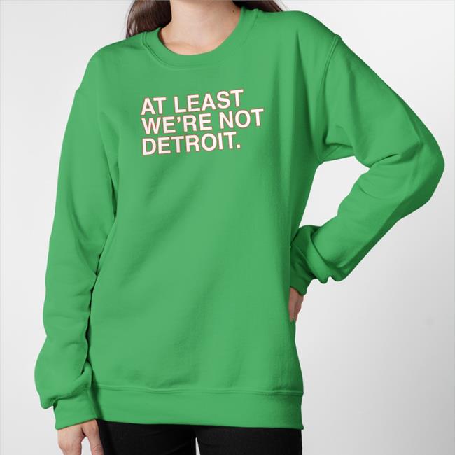 At Least We're Not Detroit Sweatshirt