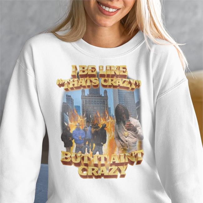 I Be Like That's Crazy But It Aint Crazy Hooded Sweatshirt