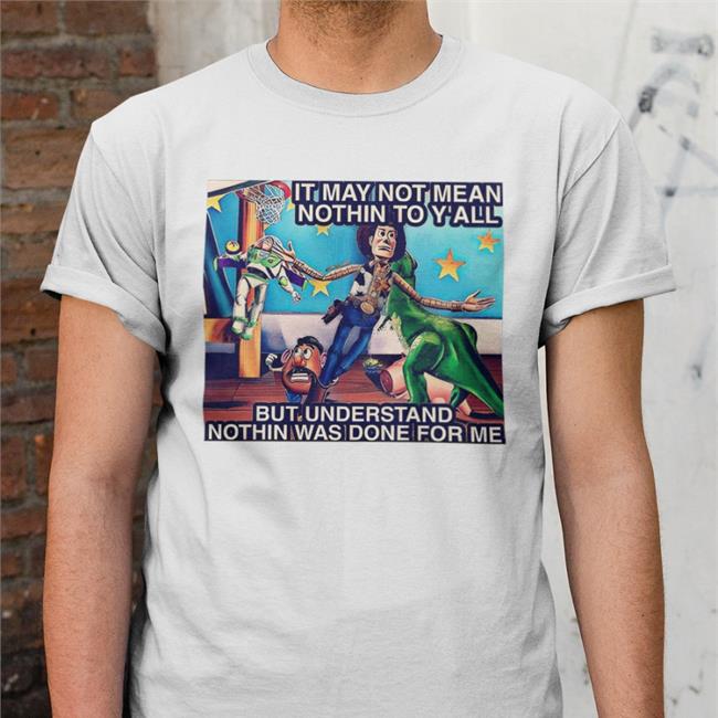 Bbg It May Not Mean Nothin To Y'all But Understand Nothin Was Done For Me Shirt