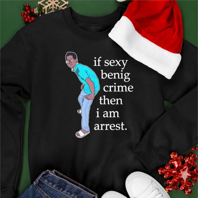 If Sexy Benig Crime Then I Am Arrest Tee Shirt
