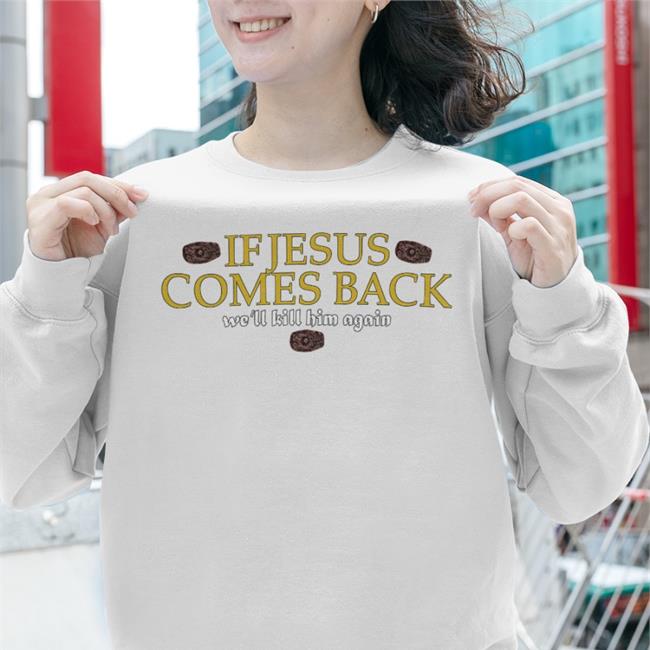 If Jesus Comes Back We'll Kill Him Again Sweeatshirt