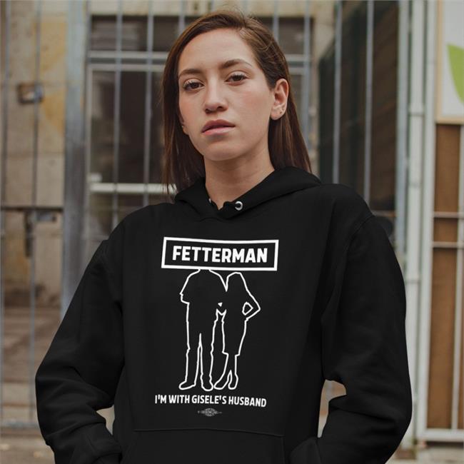 John Rinehart Fetterman I'm With Gisele's Husband Hoodie Sweatshirt Gisele Barreto Fetterman John Fetterman