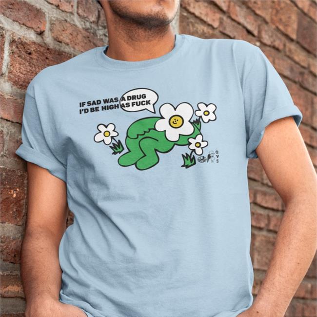 Goodshirts ShirtsThatGoHard If Sad Was A Drug I'd Be High As Fuck Shirt If Sad Was A Drug I'd Be High As Fuck T Shirts