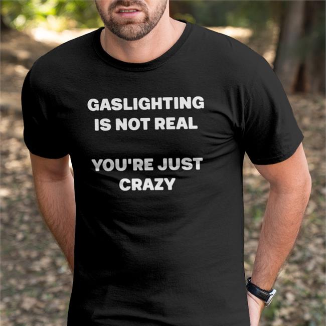 Gaslighting Is Not Real You're Just Crazy T Shirts