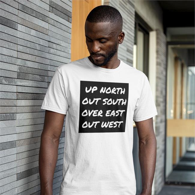 Up North Out South Over East Out West Shirts