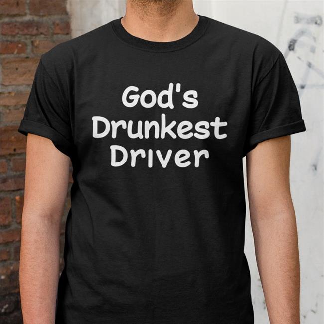 Shirts That Go Hard God's Drunkest Driver Shirt