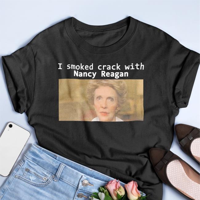 I Smoked Crack With Nancy Reagan Hoodie Shirts That Go Hard