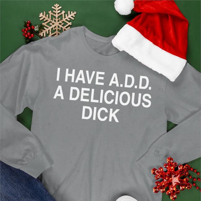 Shirts That Go Hard I Have Add A Delicious Dick Shirt