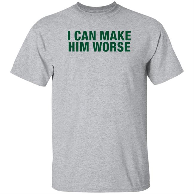 I Can Make Him Worse Shirt Hatdagwoter I Can Make Him Worse Shirt Hatdagwoter